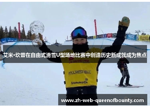 艾米·坎普在自由式滑雪U型场地比赛中创造历史新成就成为焦点