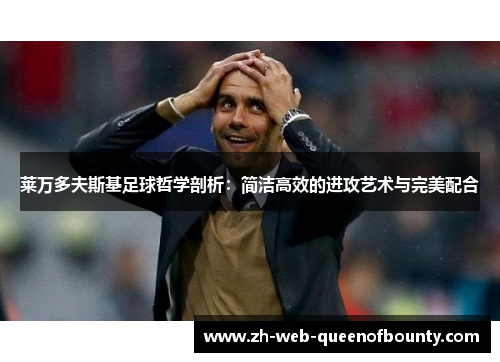 莱万多夫斯基足球哲学剖析：简洁高效的进攻艺术与完美配合