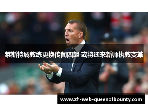 莱斯特城教练更换传闻四起 或将迎来新帅执教变革