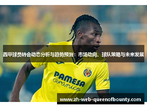 西甲球员转会动态分析与趋势预测：市场动向、球队策略与未来发展