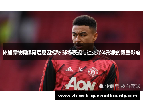 林加德被调侃背后原因揭秘 球场表现与社交媒体形象的双重影响