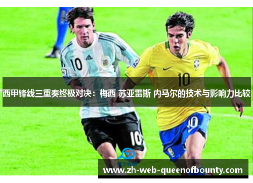 西甲锋线三重奏终极对决：梅西 苏亚雷斯 内马尔的技术与影响力比较