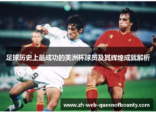 足球历史上最成功的美洲杯球员及其辉煌成就解析
