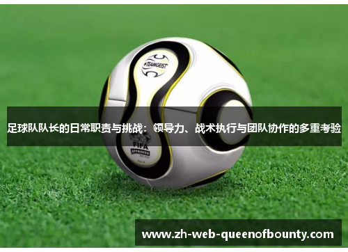 足球队队长的日常职责与挑战：领导力、战术执行与团队协作的多重考验