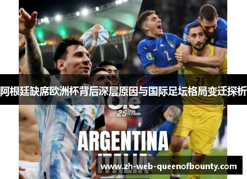 阿根廷缺席欧洲杯背后深层原因与国际足坛格局变迁探析