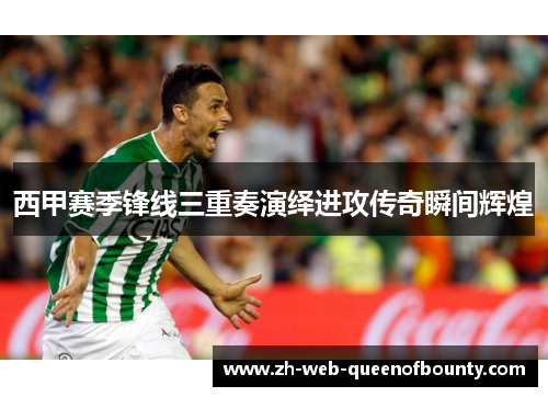 西甲赛季锋线三重奏演绎进攻传奇瞬间辉煌