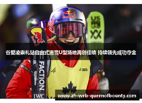 谷爱凌崇礼站自由式滑雪U型场地再创佳绩 持续领先成功夺金