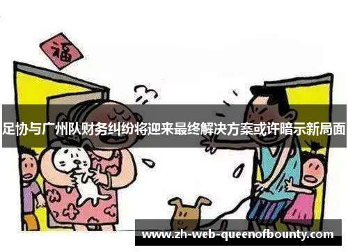 足协与广州队财务纠纷将迎来最终解决方案或许暗示新局面