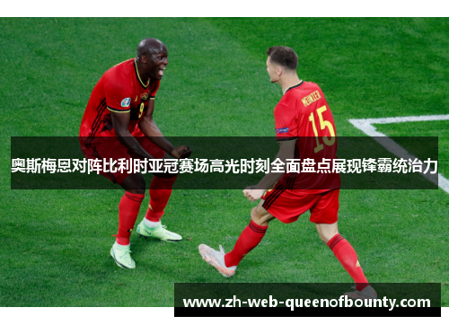 奥斯梅恩对阵比利时亚冠赛场高光时刻全面盘点展现锋霸统治力