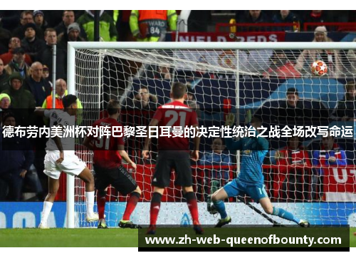 德布劳内美洲杯对阵巴黎圣日耳曼的决定性统治之战全场改写命运