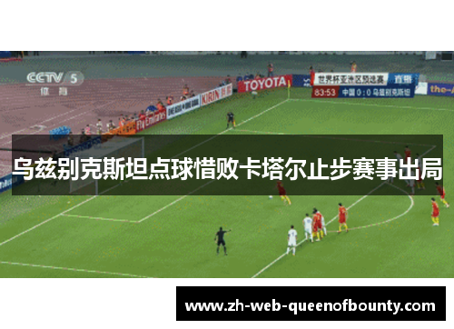 乌兹别克斯坦点球惜败卡塔尔止步赛事出局
