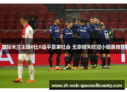 国际米兰主场0比0战平皇家社会 无奈错失欧冠小组赛首胜