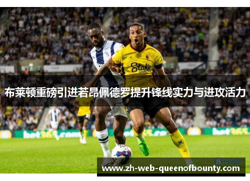 布莱顿重磅引进若昂佩德罗提升锋线实力与进攻活力