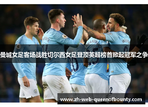 曼城女足客场战胜切尔西女足登顶英超榜首掀起冠军之争
