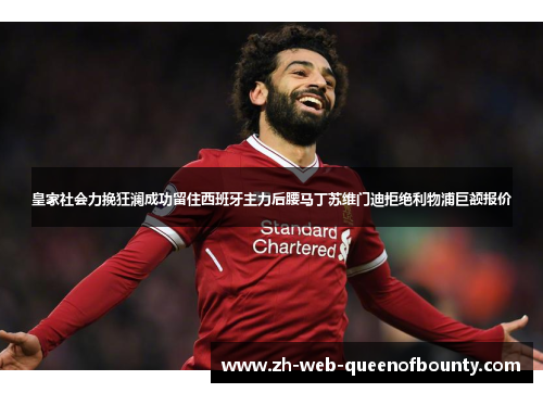 皇家社会力挽狂澜成功留住西班牙主力后腰马丁苏维门迪拒绝利物浦巨额报价