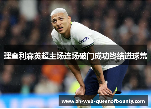 理查利森英超主场连场破门成功终结进球荒