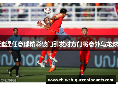 迪涅任意球精彩破门引发对方门将意外乌龙球