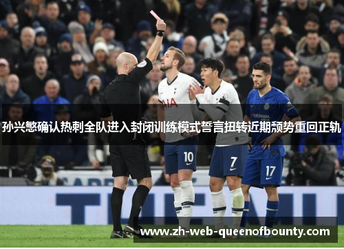 孙兴慜确认热刺全队进入封闭训练模式誓言扭转近期颓势重回正轨